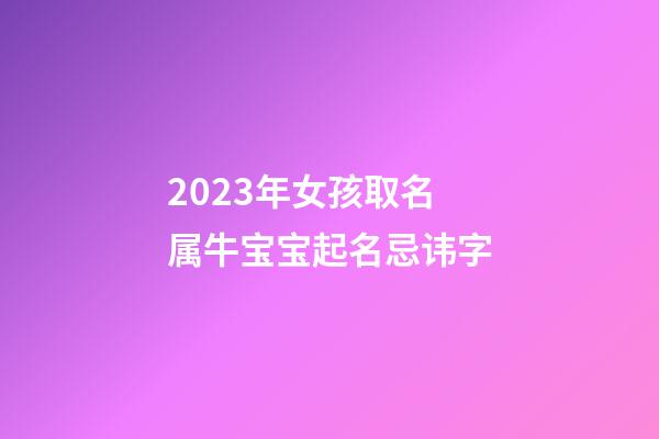 2023年女孩取名 属牛宝宝起名忌讳字
